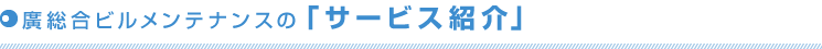 廣総合ビルメンテナンスの「サービス紹介」